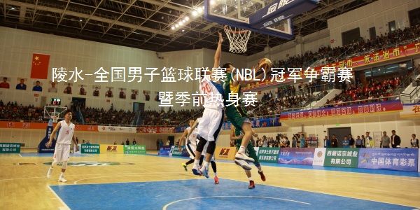 【NBL】陵水全国男子篮球联赛四强争霸赛三个亮点必须知晓