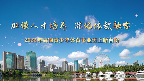 【视频】加强人才培养，深化体教融合——2022年海南青少年体育事业迈上新台阶